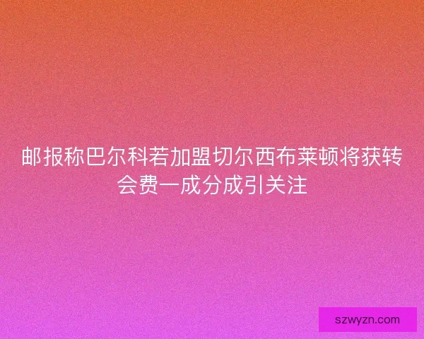 邮报称巴尔科若加盟切尔西布莱顿将获转会费一成分成引关注